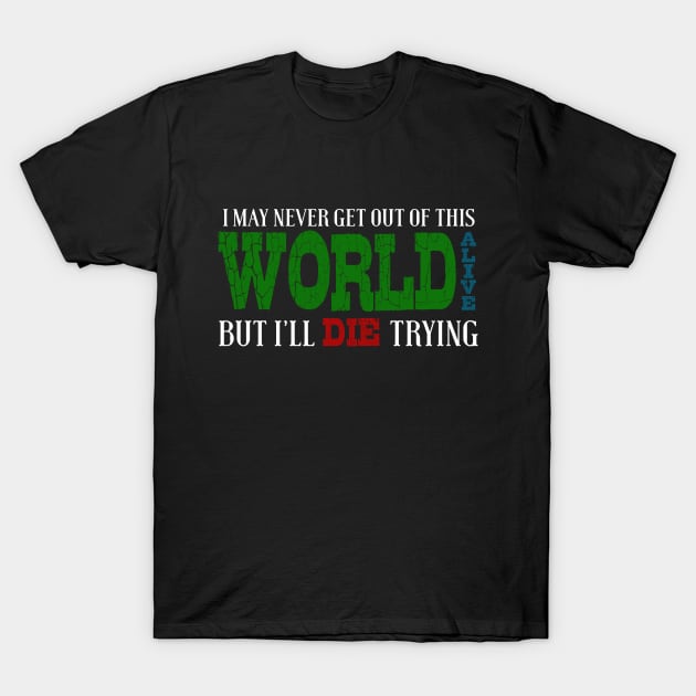 I May Never Get Out Of This World Alive But I'll Die Trying T-Shirt by VintageArtwork